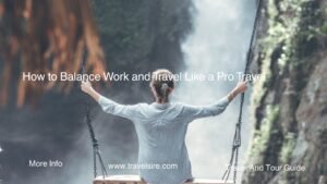 How to Balance Work and Travel Like a Pro