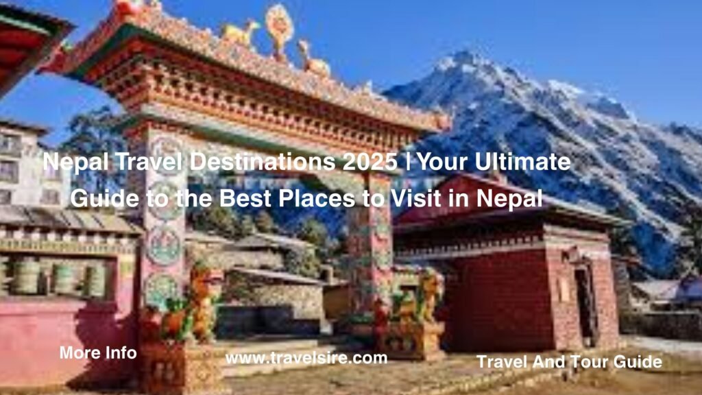 Nepal Travel Destinations 2025 Your Ultimate Guide to the Best Places to Visit in Nepal 2 Travel Sire